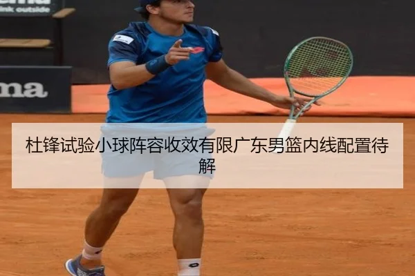 杜锋试验小球阵容收效有限广东男篮内线配置待解